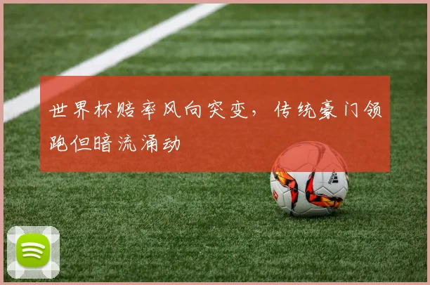 世界杯赔率风向突变，传统豪门领跑但暗流涌动