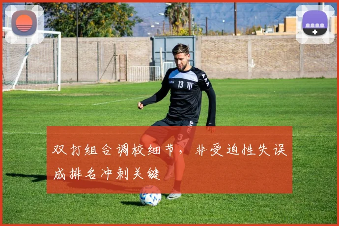 双打组合调校细节，非受迫性失误成排名冲刺关键