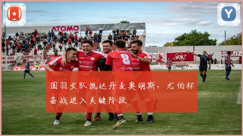 国羽女队抵达丹麦奥胡斯，尤伯杯备战进入关键阶段