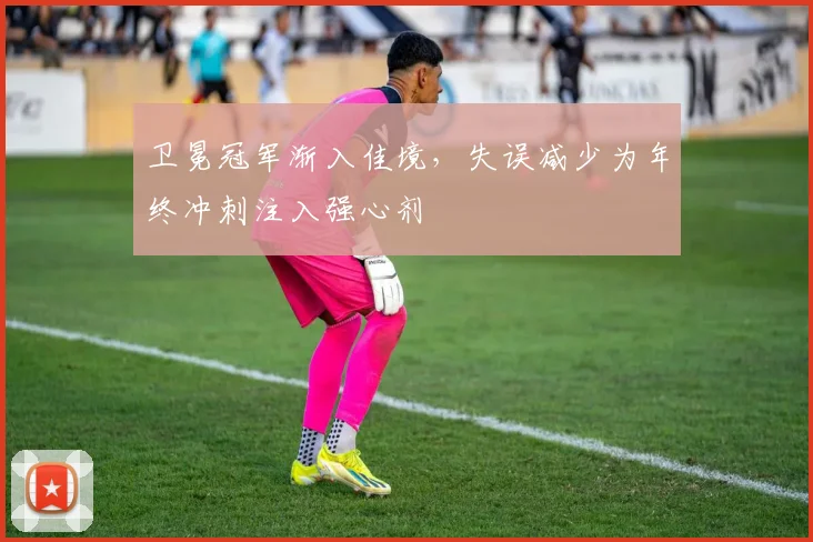 卫冕冠军渐入佳境，失误减少为年终冲刺注入强心剂