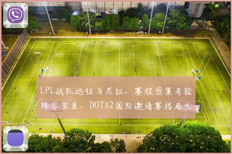 LPL战队远征马尼拉，赛程密集考验阵容深度，DOTA2国际邀请赛格局生变