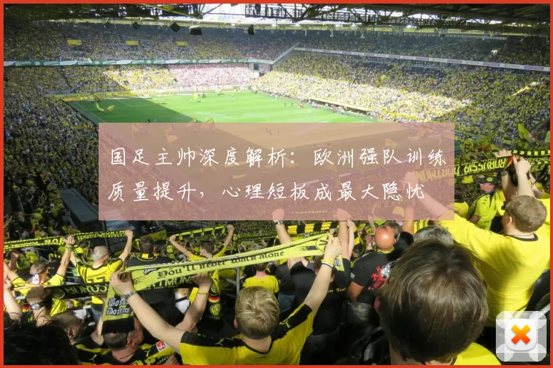 国足主帅深度解析：欧洲强队训练质量提升，心理短板成最大隐忧