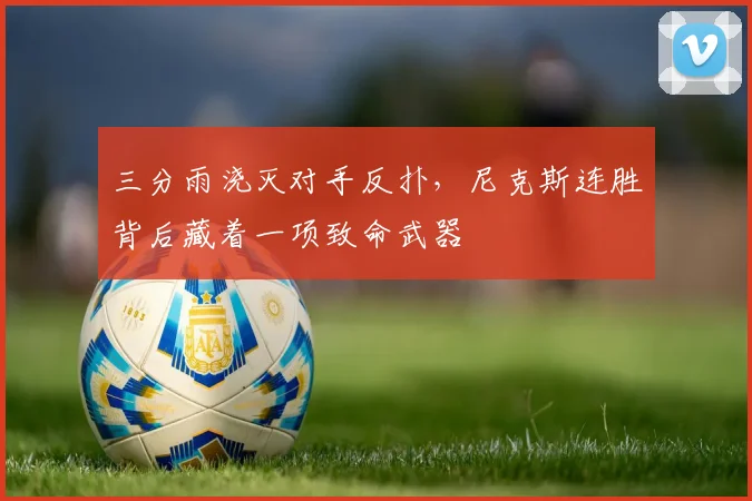 三分雨浇灭对手反扑，尼克斯连胜背后藏着一项致命武器