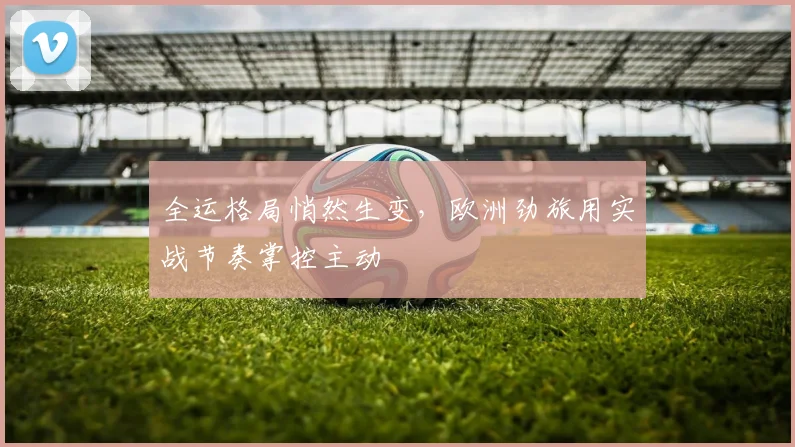 全运格局悄然生变，欧洲劲旅用实战节奏掌控主动